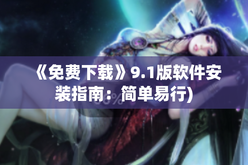 《免费下载》9.1版软件安装指南：简单易行)