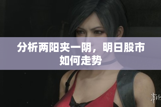 分析两阳夹一阴，明日股市如何走势