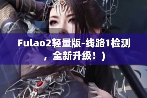 Fulao2轻量版-线路1检测，全新升级！)