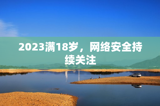 2023满18岁，网络安全持续关注