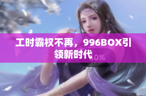 工时霸权不再，996BOX引领新时代