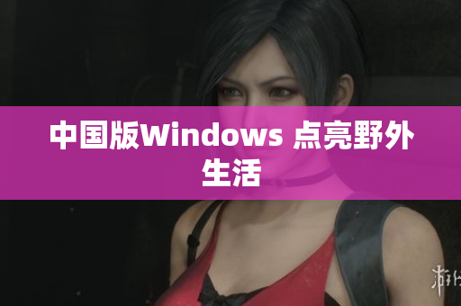 中国版Windows 点亮野外生活