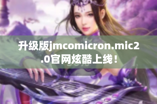 升级版jmcomicron.mic2.0官网炫酷上线！