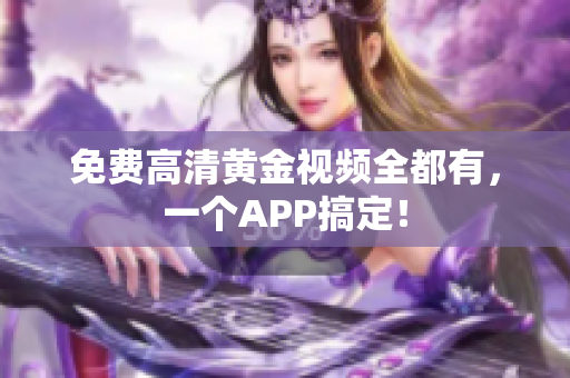 免费高清黄金视频全都有，一个APP搞定！