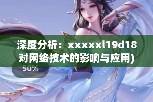 深度分析：xxxxxl19d18对网络技术的影响与应用)