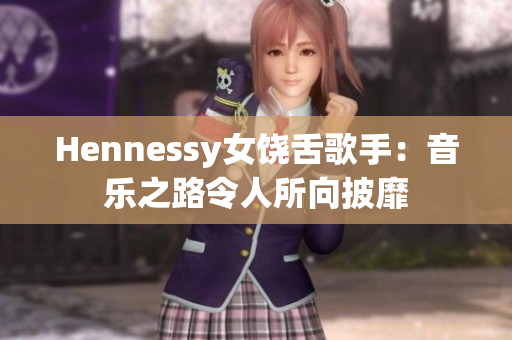 Hennessy女饶舌歌手：音乐之路令人所向披靡