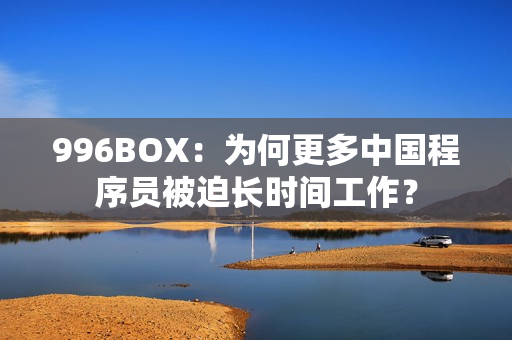 996BOX：为何更多中国程序员被迫长时间工作？