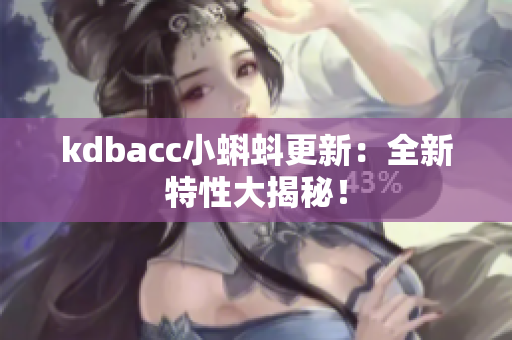 kdbacc小蝌蚪更新：全新特性大揭秘！