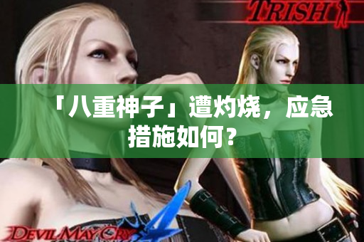 「八重神子」遭灼烧，应急措施如何？