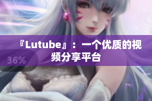『Lutube』：一个优质的视频分享平台