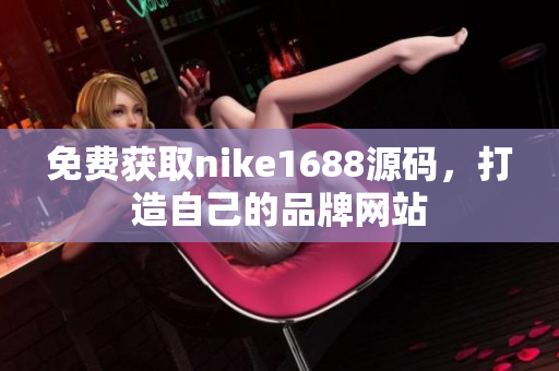 免费获取nike1688源码，打造自己的品牌网站
