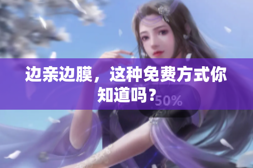 边亲边膜，这种免费方式你知道吗？