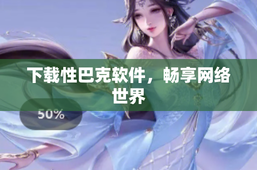 下载性巴克软件，畅享网络世界