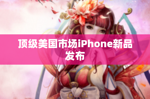 顶级美国市场iPhone新品发布