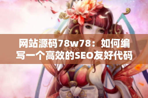 网站源码78w78：如何编写一个高效的SEO友好代码？