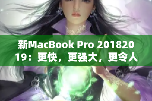 新MacBook Pro 20182019：更快，更强大，更令人惊叹的设计
