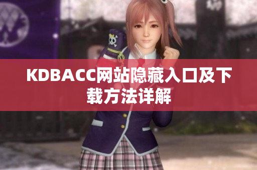 KDBACC网站隐藏入口及下载方法详解
