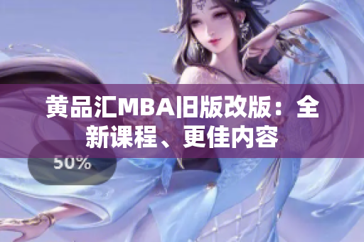 黄品汇MBA旧版改版：全新课程、更佳内容