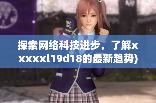 探索网络科技进步，了解xxxxxl19d18的最新趋势)
