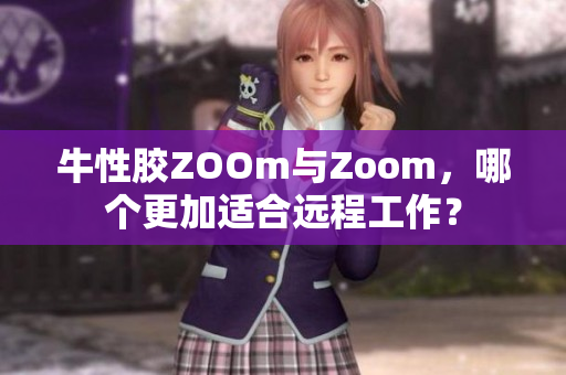 牛性胶ZOOm与Zoom，哪个更加适合远程工作？