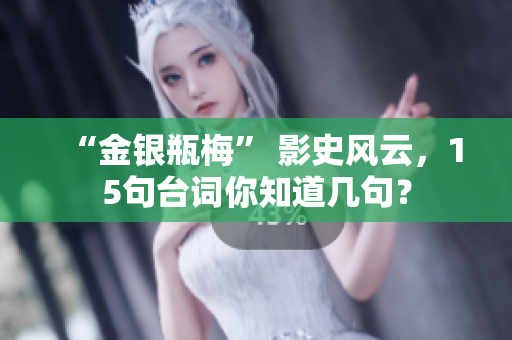 “金银瓶梅” 影史风云，15句台词你知道几句？