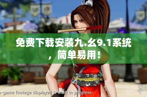 免费下载安装九.幺9.1系统，简单易用！