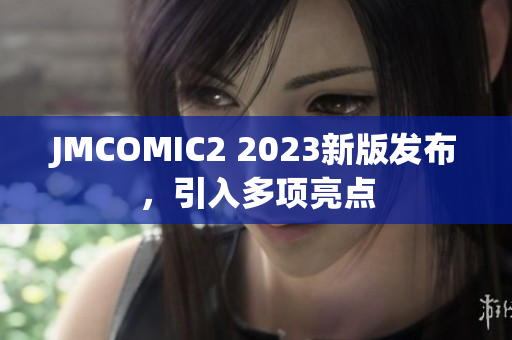 JMCOMIC2 2023新版发布，引入多项亮点