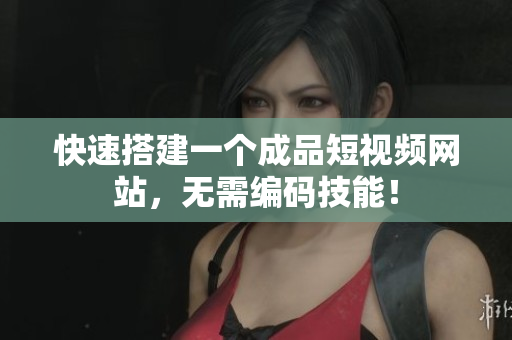 快速搭建一个成品短视频网站，无需编码技能！