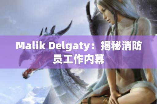 Malik Delgaty：揭秘消防员工作内幕