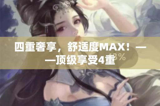四重奢享，舒适度MAX！——顶级享受4重