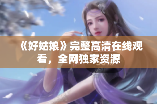 《好姑娘》完整高清在线观看，全网独家资源