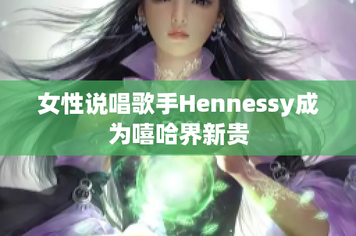 女性说唱歌手Hennessy成为嘻哈界新贵