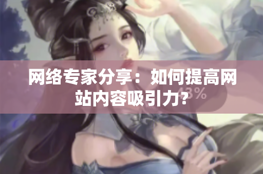 网络专家分享：如何提高网站内容吸引力？