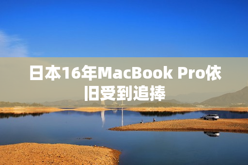 日本16年MacBook Pro依旧受到追捧