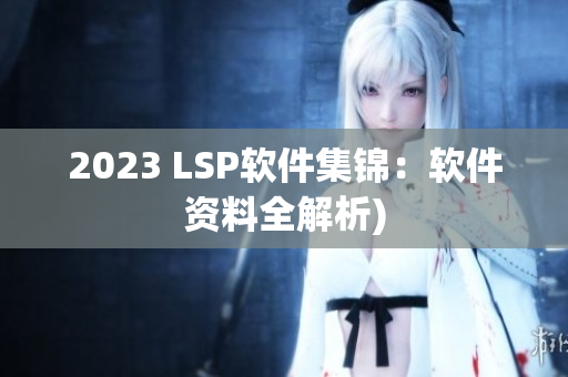 2023 LSP软件集锦：软件资料全解析)