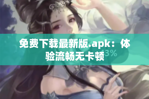 免费下载最新版.apk：体验流畅无卡顿