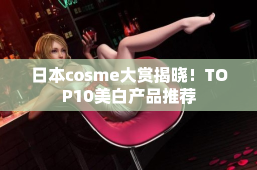 日本cosme大赏揭晓！TOP10美白产品推荐
