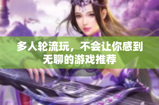 多人轮流玩，不会让你感到无聊的游戏推荐