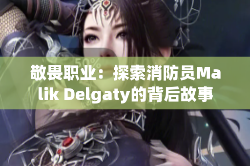 敬畏职业：探索消防员Malik Delgaty的背后故事
