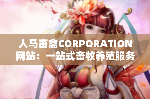 人马畜禽CORPORATION网站：一站式畜牧养殖服务平台
