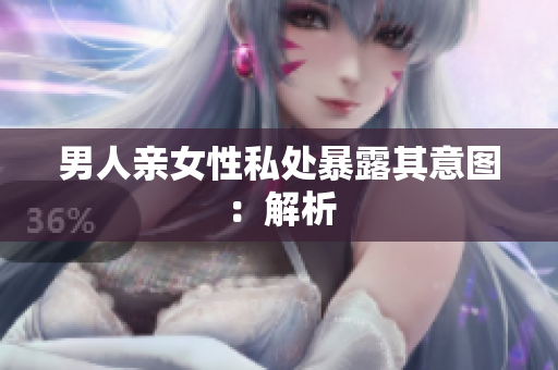 男人亲女性私处暴露其意图：解析