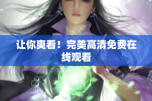 让你爽看！完美高清免费在线观看