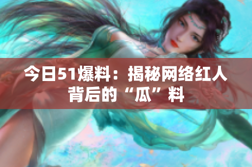 今日51爆料：揭秘网络红人背后的“瓜”料