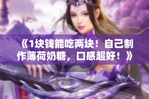 《1块钱能吃两块！自己制作薄荷奶糖，口感超好！》