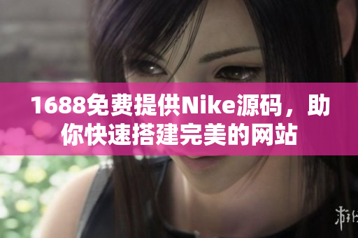 1688免费提供Nike源码，助你快速搭建完美的网站