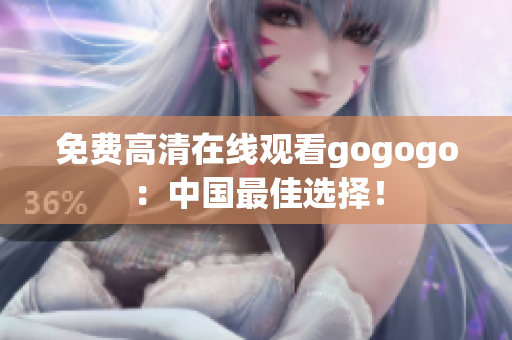 免费高清在线观看gogogo：中国最佳选择！