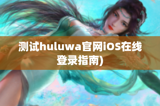 测试huluwa官网iOS在线登录指南)