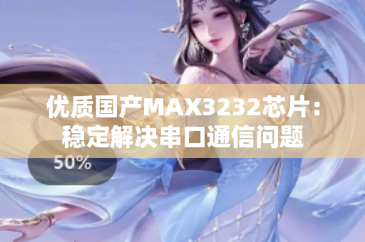 优质国产MAX3232芯片：稳定解决串口通信问题