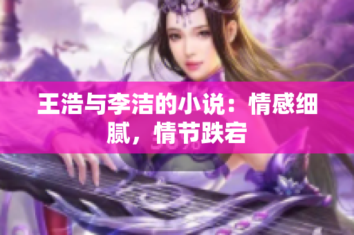 王浩与李洁的小说：情感细腻，情节跌宕