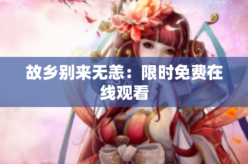 故乡别来无恙：限时免费在线观看